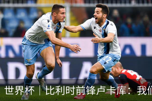 世界杯｜比利时前锋卢卡库：我们不想现在回家