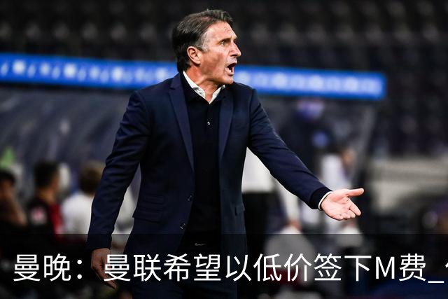 曼晚：曼联希望以低价签下M费 但热刺的加入可能会引发价格战